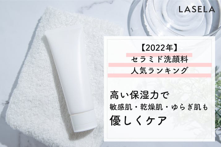 【2023年】セラミド配合の洗顔料で肌の潤いを守る｜高い保湿力でトラブル肌・ゆらぎ肌も優しくケア
